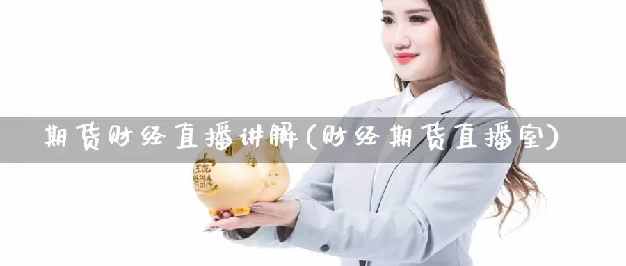 期货财经直播讲解(财经期货直播室)_https://www.sovocn.com_纳指期货直播_第1张