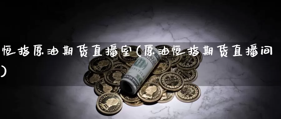 恒指原油期货直播室(原油恒指期货直播间)_https://www.sovocn.com_恒指期货直播_第1张