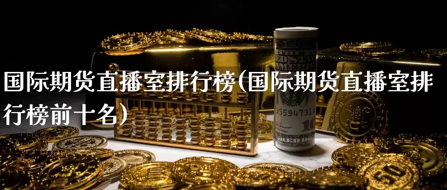 国际期货直播室排行榜(国际期货直播室排行榜前十名)_https://www.sovocn.com_国际期货直播_第1张